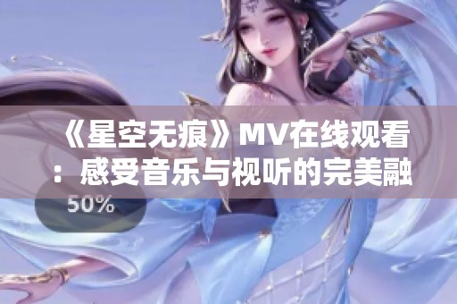 《星空无痕》MV在线观看：感受音乐与视听的完美融合