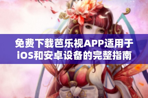 免费下载芭乐视APP适用于iOS和安卓设备的完整指南