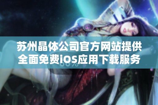 苏州晶体公司官方网站提供全面免费iOS应用下载服务