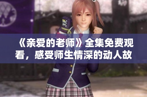 《亲爱的老师》全集免费观看，感受师生情深的动人故事