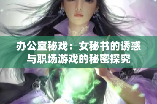 办公室秘戏：女秘书的诱惑与职场游戏的秘密探究