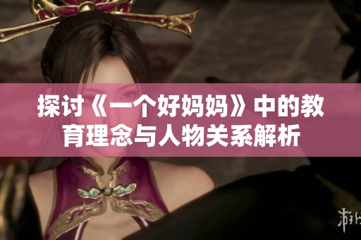 探讨《一个好妈妈》中的教育理念与人物关系解析
