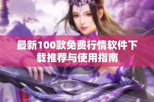 最新100款免费行情软件下载推荐与使用指南