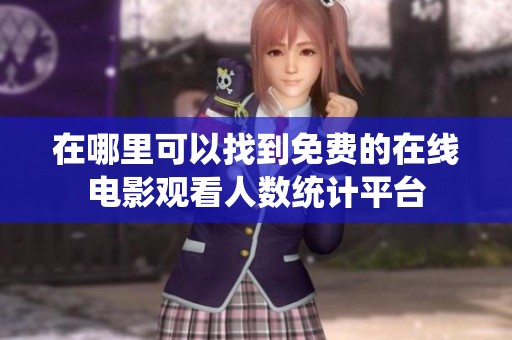 在哪里可以找到免费的在线电影观看人数统计平台
