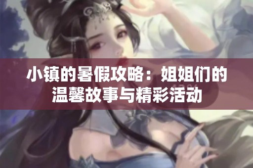 小镇的暑假攻略：姐姐们的温馨故事与精彩活动