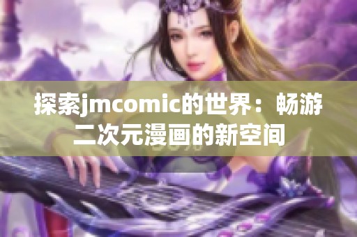 探索jmcomic的世界：畅游二次元漫画的新空间