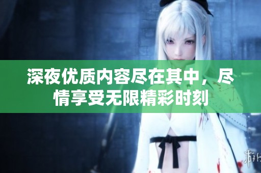 深夜优质内容尽在其中，尽情享受无限精彩时刻