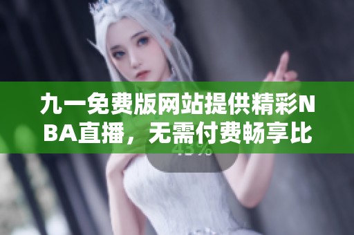 九一免费版网站提供精彩NBA直播，无需付费畅享比赛盛宴