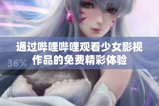 通过哔哩哔哩观看少女影视作品的免费精彩体验