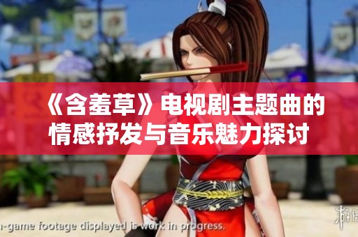 《含羞草》电视剧主题曲的情感抒发与音乐魅力探讨