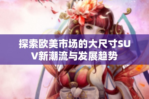 探索欧美市场的大尺寸SUV新潮流与发展趋势