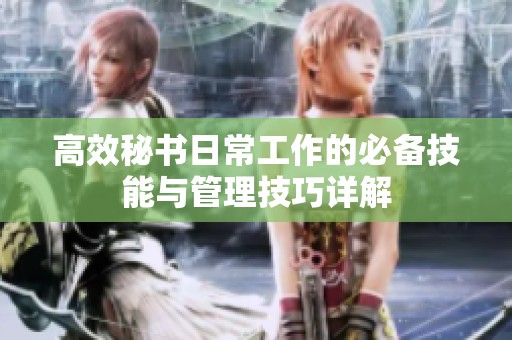 高效秘书日常工作的必备技能与管理技巧详解
