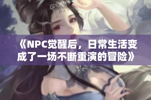 《NPC觉醒后，日常生活变成了一场不断重演的冒险》