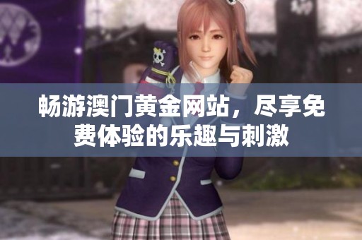 畅游澳门黄金网站，尽享免费体验的乐趣与刺激