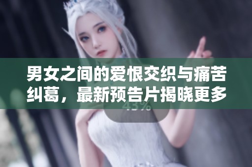 男女之间的爱恨交织与痛苦纠葛，最新预告片揭晓更多秘密
