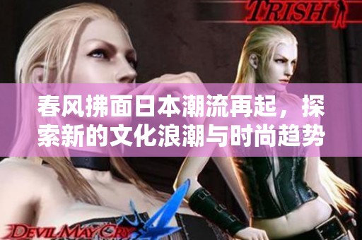 春风拂面日本潮流再起，探索新的文化浪潮与时尚趋势