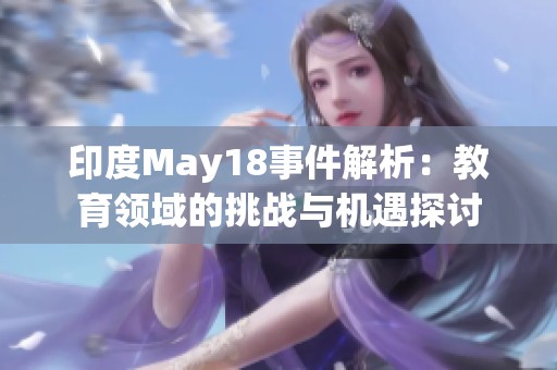 印度May18事件解析：教育领域的挑战与机遇探讨