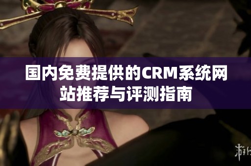 国内免费提供的CRM系统网站推荐与评测指南