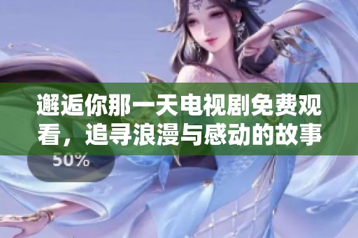 邂逅你那一天电视剧免费观看，追寻浪漫与感动的故事