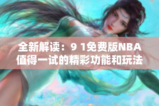 全新解读：9 1免费版NBA值得一试的精彩功能和玩法