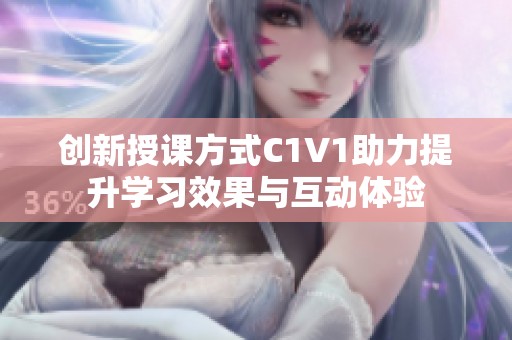 创新授课方式C1V1助力提升学习效果与互动体验