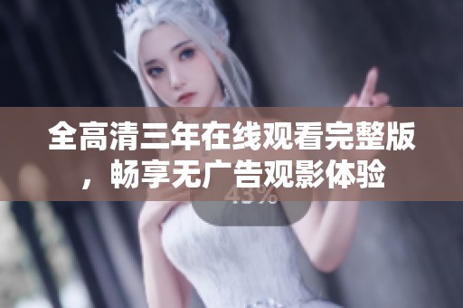 全高清三年在线观看完整版，畅享无广告观影体验