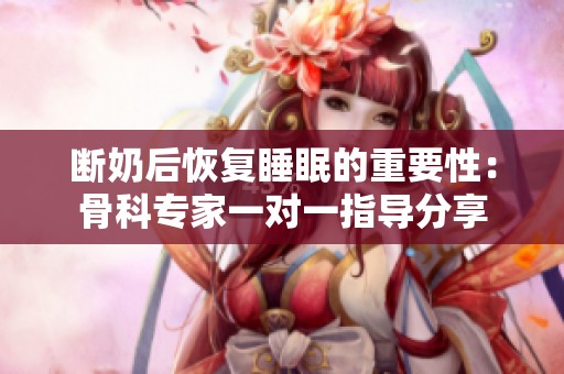 断奶后恢复睡眠的重要性：骨科专家一对一指导分享
