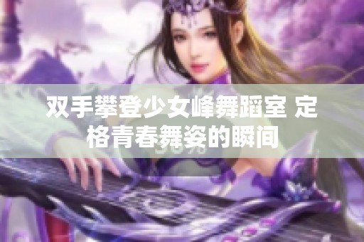 双手攀登少女峰舞蹈室 定格青春舞姿的瞬间