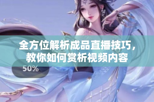 全方位解析成品直播技巧，教你如何赏析视频内容