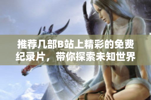 推荐几部B站上精彩的免费纪录片，带你探索未知世界