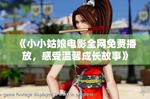 《小小姑娘电影全网免费播放，感受温馨成长故事》