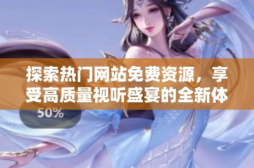 探索热门网站免费资源，享受高质量视听盛宴的全新体验