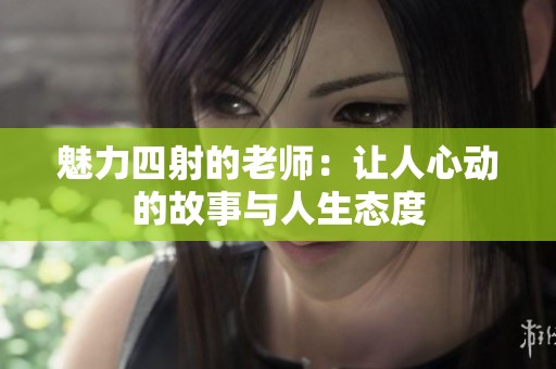 魅力四射的老师：让人心动的故事与人生态度