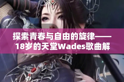 探索青春与自由的旋律——18岁的天堂Wades歌曲解读
