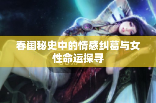 春闺秘史中的情感纠葛与女性命运探寻