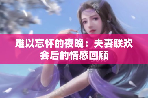 难以忘怀的夜晚：夫妻联欢会后的情感回顾