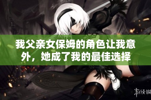 我父亲女保姆的角色让我意外，她成了我的最佳选择