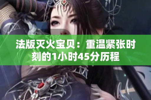 法版灭火宝贝：重温紧张时刻的1小时45分历程