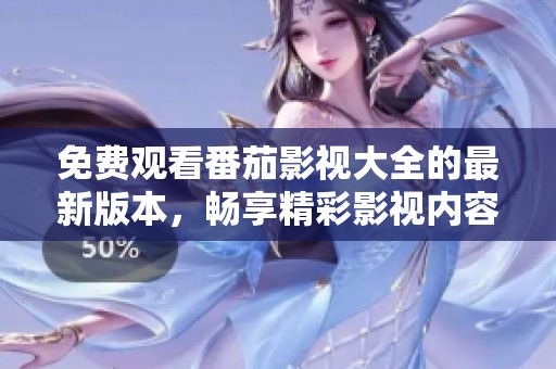 免费观看番茄影视大全的最新版本，畅享精彩影视内容