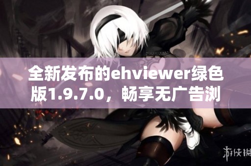 全新发布的ehviewer绿色版1.9.7.0，畅享无广告浏览体验