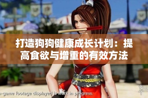 打造狗狗健康成长计划：提高食欲与增重的有效方法