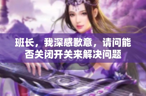 班长，我深感歉意，请问能否关闭开关来解决问题