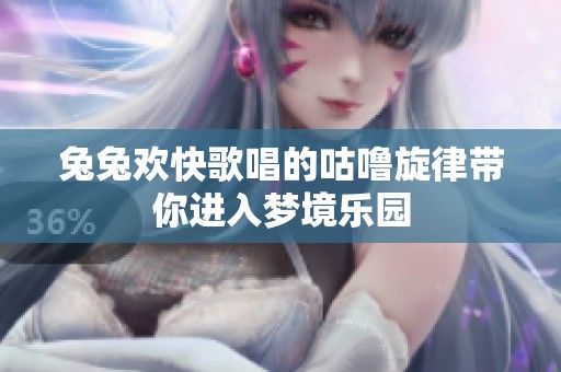 兔兔欢快歌唱的咕噜旋律带你进入梦境乐园