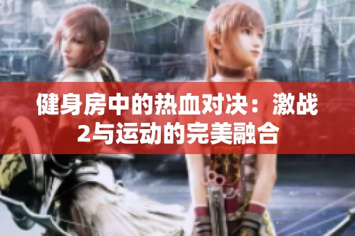 健身房中的热血对决：激战2与运动的完美融合