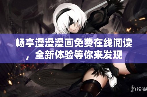 畅享漫漫漫画免费在线阅读，全新体验等你来发现