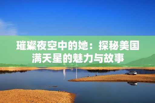璀璨夜空中的她：探秘美国满天星的魅力与故事