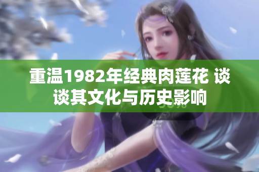 重温1982年经典肉莲花 谈谈其文化与历史影响