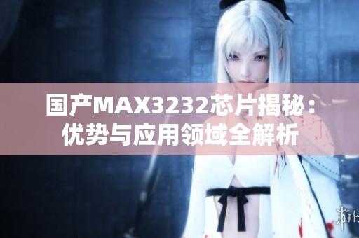 国产MAX3232芯片揭秘：优势与应用领域全解析
