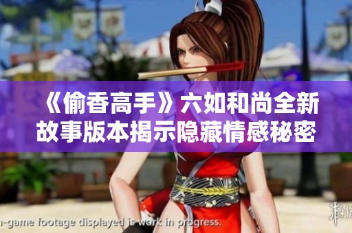《偷香高手》六如和尚全新故事版本揭示隐藏情感秘密