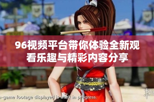 96视频平台带你体验全新观看乐趣与精彩内容分享